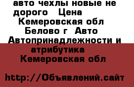 авто чехлы новые не дорого › Цена ­ 1 800 - Кемеровская обл., Белово г. Авто » Автопринадлежности и атрибутика   . Кемеровская обл.